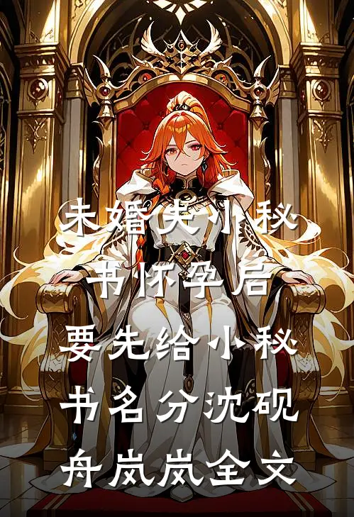 未婚夫小秘书怀孕后，要先给小秘书名分沈砚舟岚岚全文