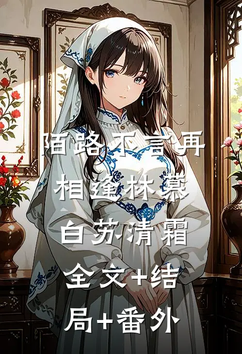 陌路不言再相逢林慕白苏清霜全文+结局+番外