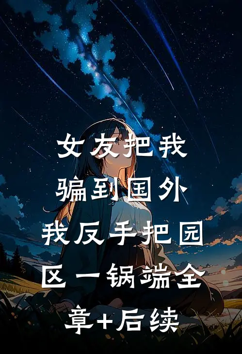 女友把我骗到国外，我反手把园区一锅端全章+后续