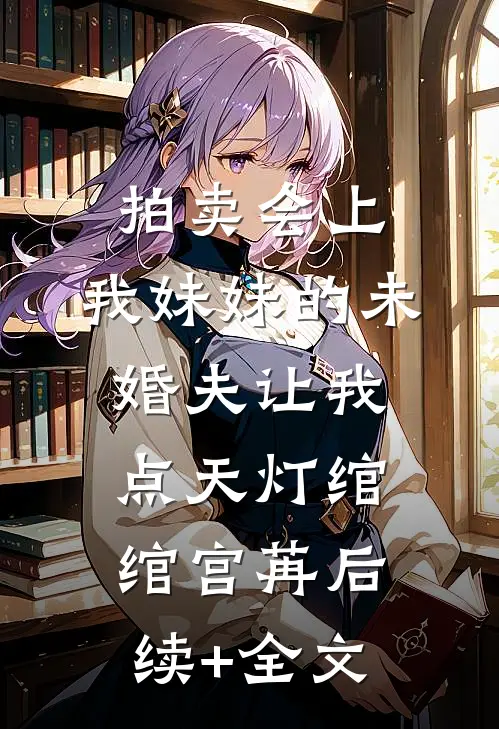 拍卖会上，我妹妹的未婚夫让我点天灯绾绾宫苒后续+全文