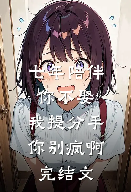 七年陪伴你不娶，我提分手你别疯啊完结文
