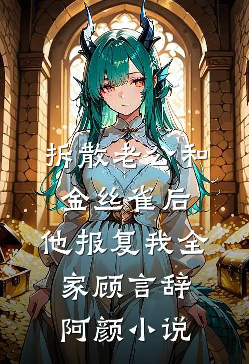 拆散老公和金丝雀后，他报复我全家顾言辞阿颜小说