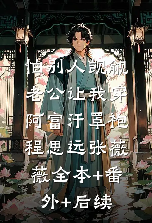 怕别人觊觎，老公让我穿阿富汗罩袍程思远张薇薇全本+番外+后续