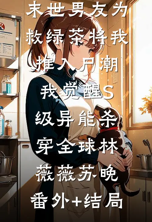 末世男友为救绿茶将我推入尸潮，我觉醒S级异能杀穿全球林薇薇苏晚:(番外)+(结局)