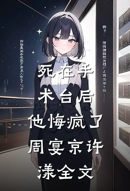 死在手术台后，他悔疯了周宴京许漾全文