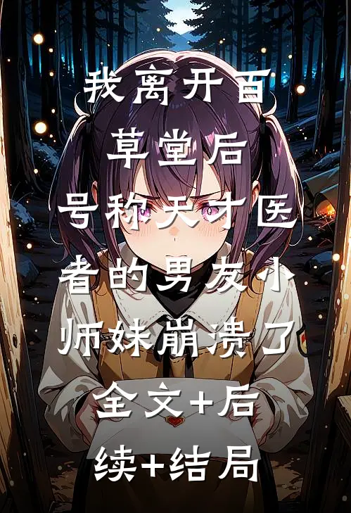 我离开百草堂后，号称天才医者的男友小师妹崩溃了全文+后续+结局