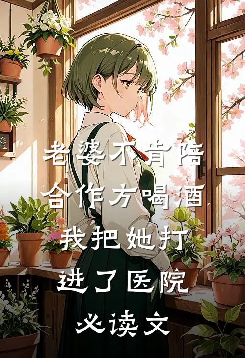 老婆不肯陪合作方喝酒，我把她打进了医院必读文