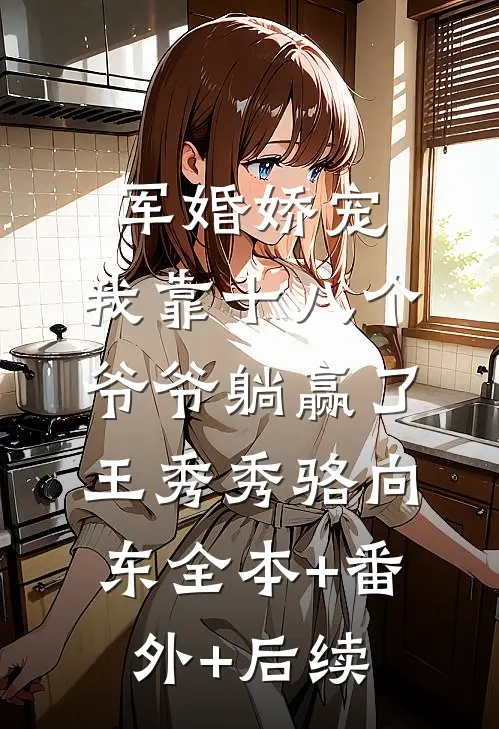 军婚娇宠：我靠十八个爷爷躺赢了王秀秀骆向东全本+番外+后续
