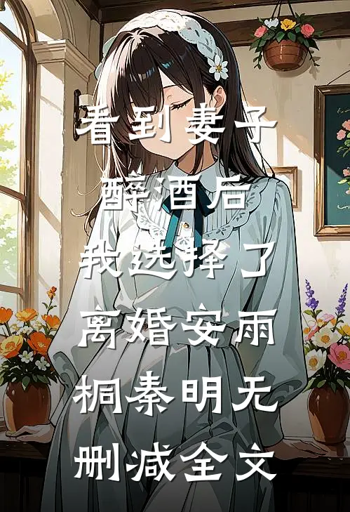 看到妻子醉酒后，我选择了离婚安雨桐秦明无删减全文