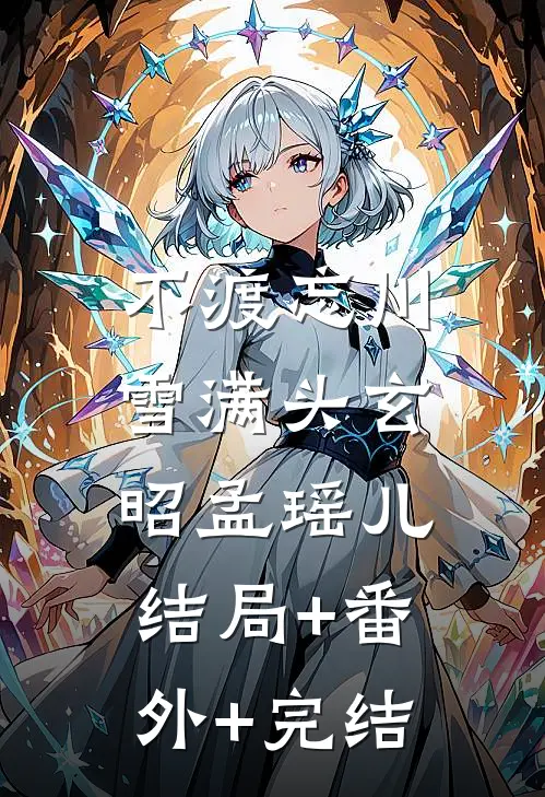 不渡忘川雪满头玄昭孟瑶儿:结局+番外+完结
