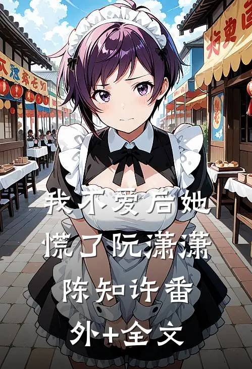我不爱后她慌了阮潇潇陈知许(番外)+(全文)