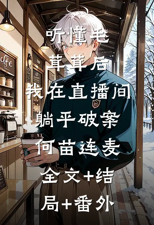 听懂毛茸茸后，我在直播间躺平破案何苗连麦全文+结局+番外