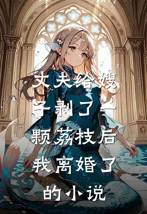 丈夫给嫂子剥了一颗荔枝后，我离婚了的小说