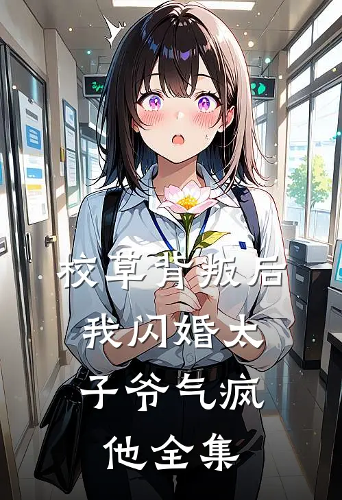 校草背叛后，我闪婚太子爷气疯他全集