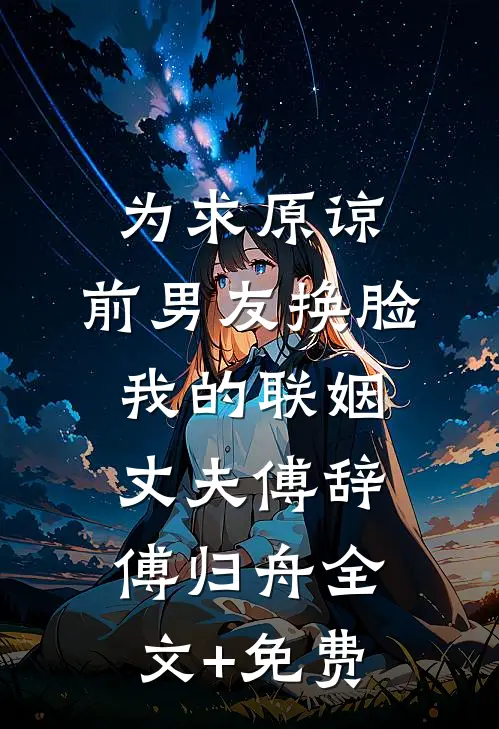 为求原谅，前男友换脸我的联姻丈夫傅辞傅归舟全文+免费