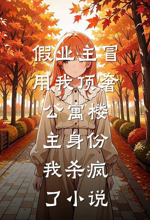 假业主冒用我顶奢公寓楼主身份，我杀疯了小说