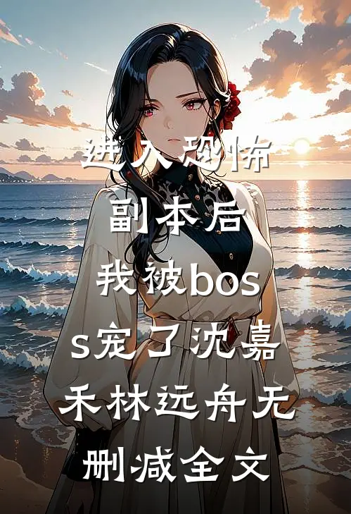 进入恐怖副本后，我被boss宠了沈嘉禾林远舟无删减全文