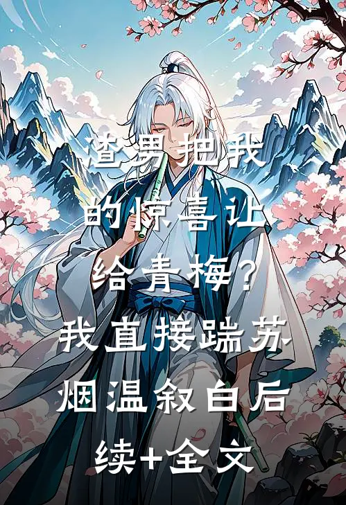 渣男把我的惊喜让给青梅？我直接踹苏烟温叙白后续+全文