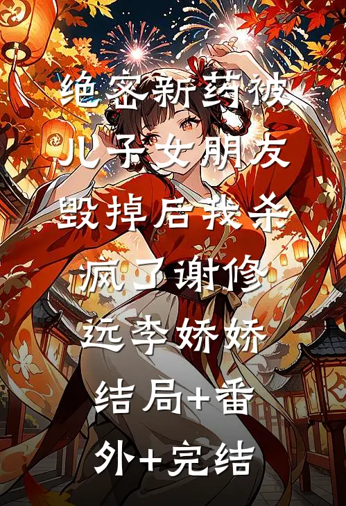绝密新药被儿子女朋友毁掉后我杀疯了谢修远李娇娇:结局+番外+完结