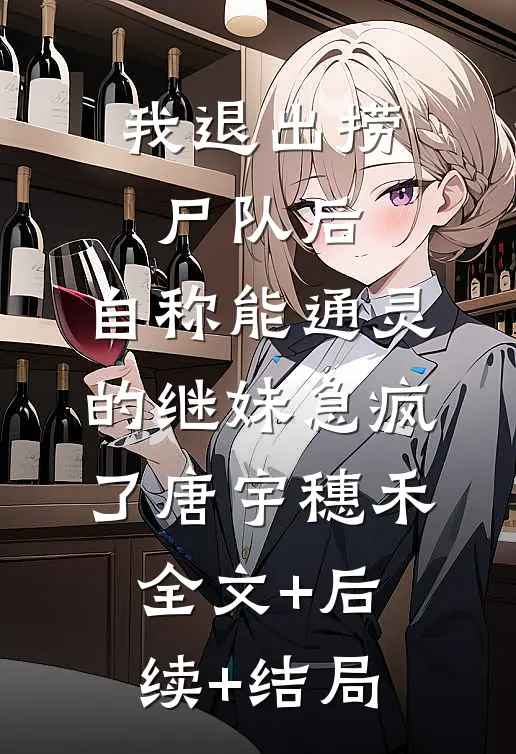 我退出捞尸队后，自称能通灵的继妹急疯了唐宇穗禾:全文+后续+结局