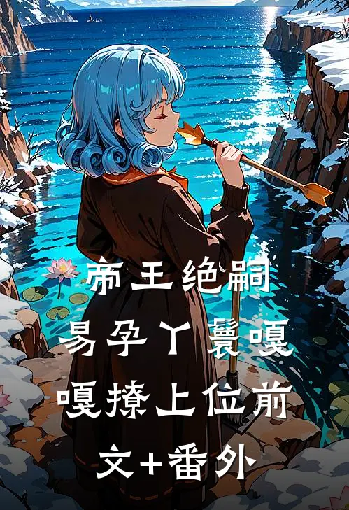 帝王绝嗣，易孕丫鬟嘎嘎撩上位前文+番外