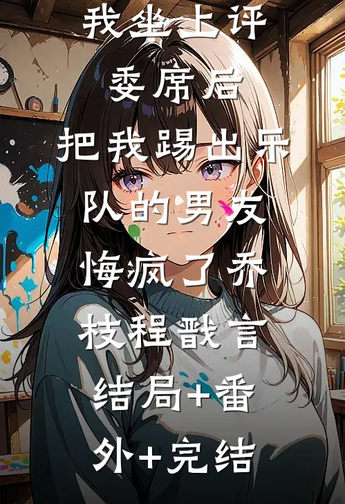 我坐上评委席后，把我踢出乐队的男友悔疯了乔枝程戬言:结局+番外+完结