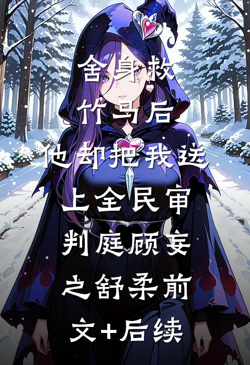 舍身救竹马后，他却把我送上全民审判庭顾妄之舒柔前文+后续
