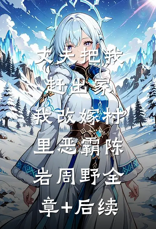 丈夫把我赶出家，我改嫁村里恶霸陈岩周野全章+后续