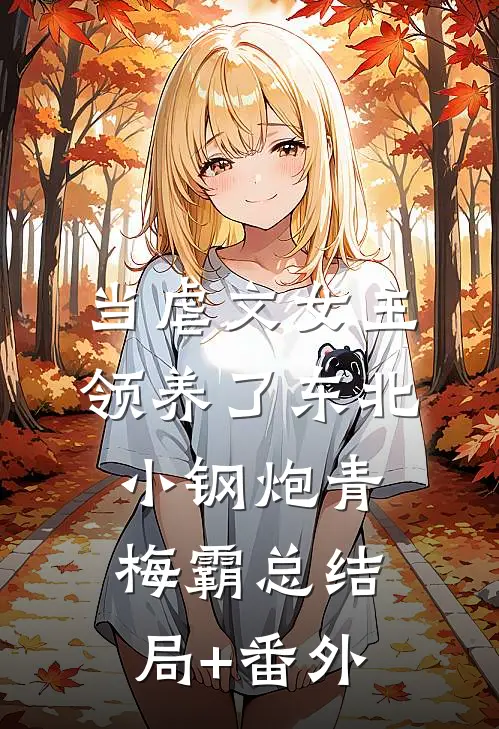 当虐文女主领养了东北小钢炮青梅霸总结局+番外