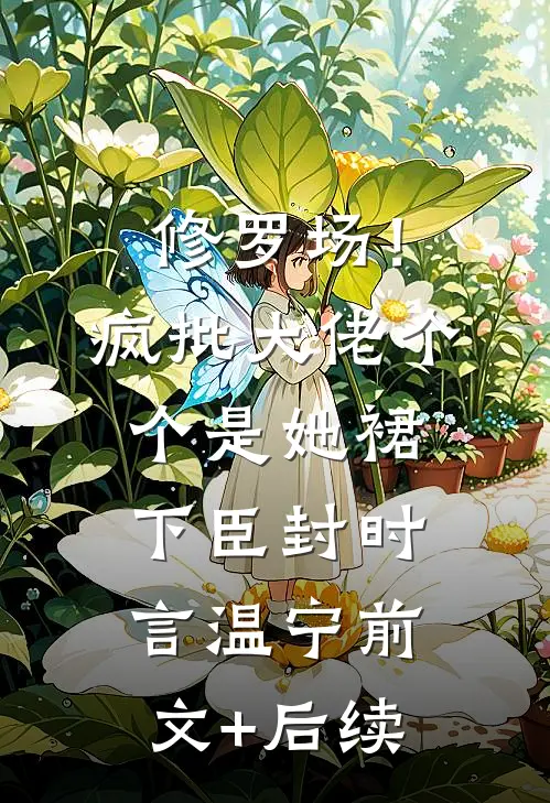 修罗场！疯批大佬个个是她裙下臣封时言温宁:前文+后续