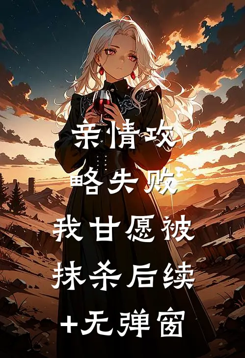 亲情攻略失败，我甘愿被抹杀后续+无弹窗