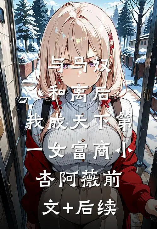 与马奴和离后，我成天下第一女富商小杏阿薇前文+后续