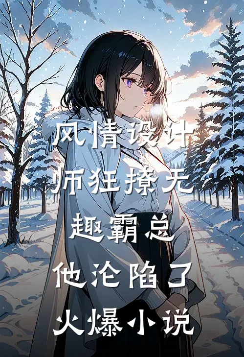 风情设计师狂撩无趣霸总，他沦陷了火爆小说
