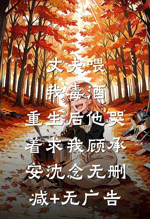 丈夫喂我毒酒，重生后他哭着求我顾承安沈念无删减+无广告