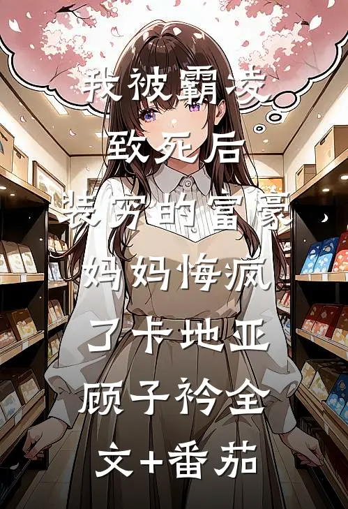 我被霸凌致死后，装穷的富豪妈妈悔疯了卡地亚顾子衿全文+番茄