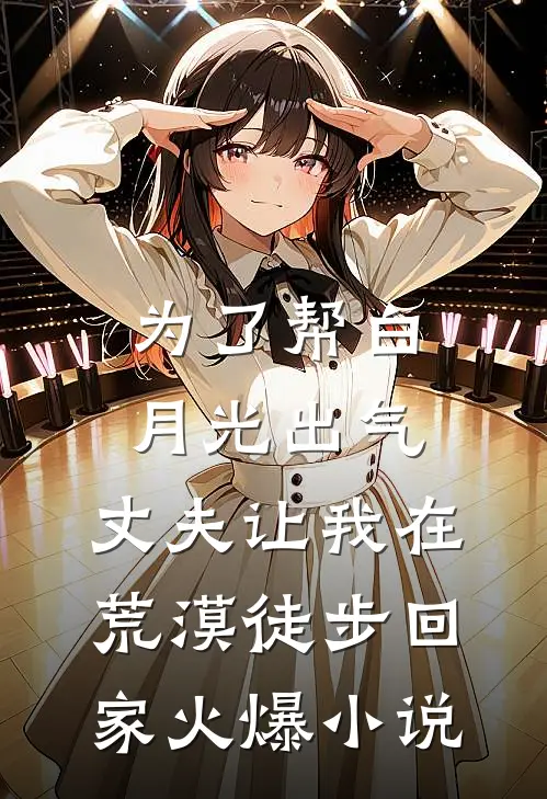 为了帮白月光出气，丈夫让我在荒漠徒步回家火爆小说