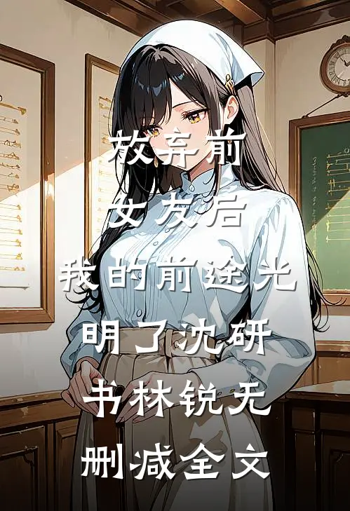 放弃前女友后，我的前途光明了沈研书林锐无删减全文