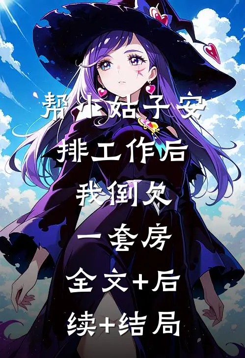 帮小姑子安排工作后，我倒欠一套房:全文+后续+结局