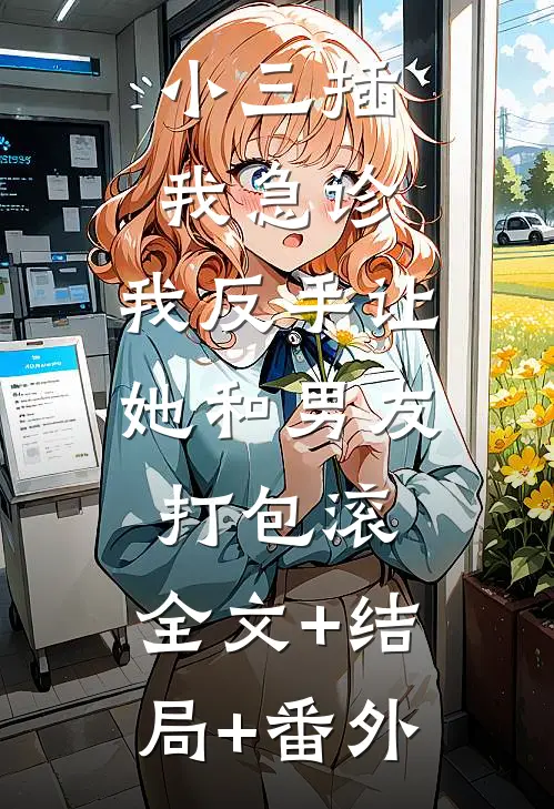 小三插我急诊，我反手让她和男友打包滚:全文+结局+番外