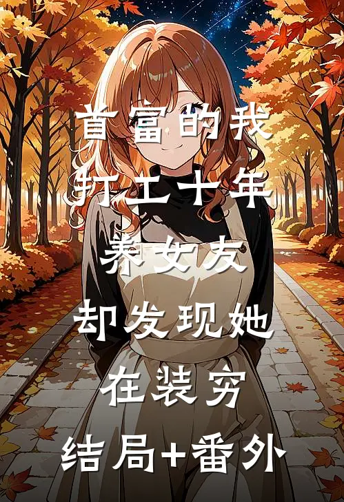 首富的我打工十年养女友，却发现她在装穷:结局+番外