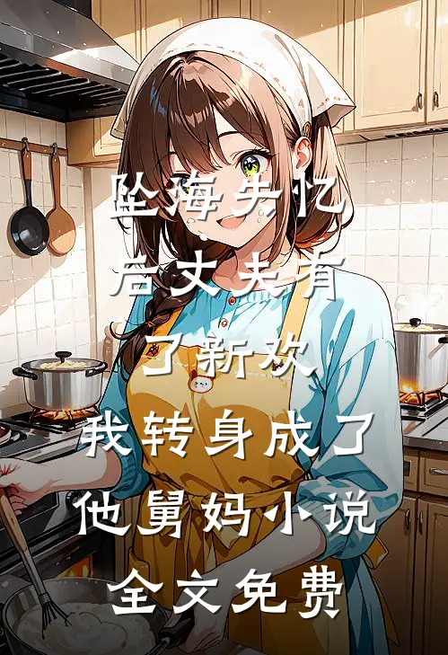 坠海失忆后丈夫有了新欢，我转身成了他舅妈小说全文免费