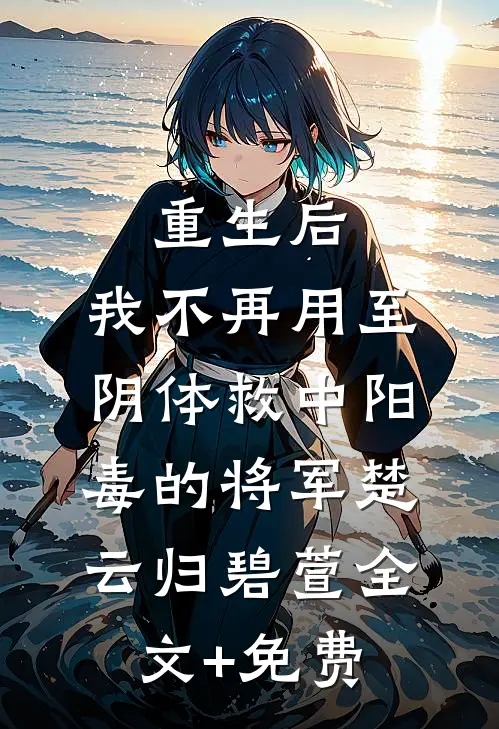 重生后，我不再用至阴体救中阳毒的将军楚云归碧萱全文+免费