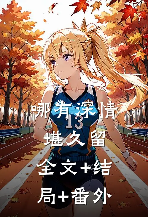 哪有深情堪久留:全文+结局+番外
