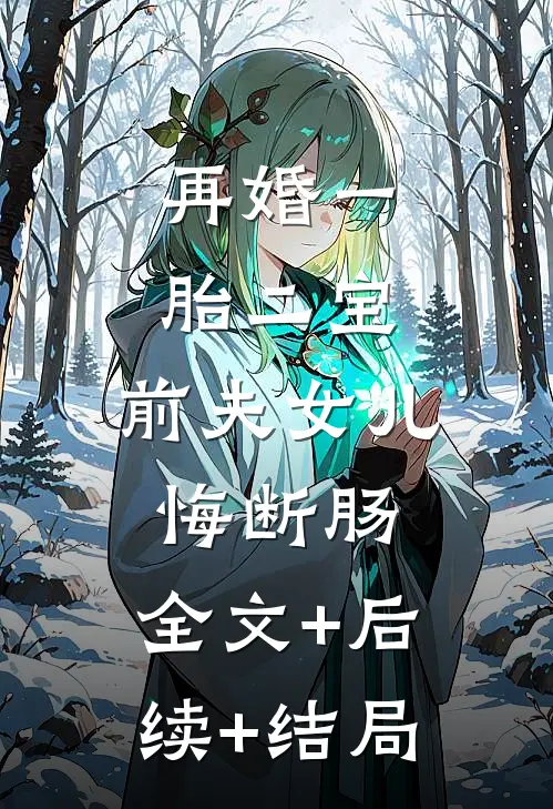 再婚一胎二宝，前夫女儿悔断肠:全文+后续+结局