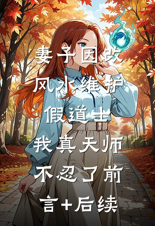 妻子因改风水维护假道士，我真天师不忍了前言+后续
