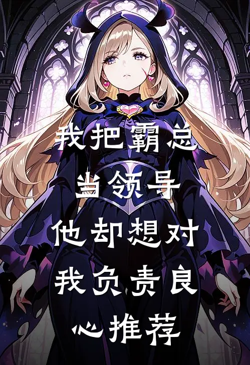 我把霸总当领导，他却想对我负责良心推荐