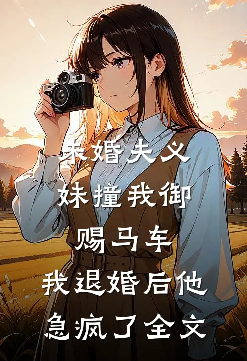 未婚夫义妹撞我御赐马车，我退婚后他急疯了全文