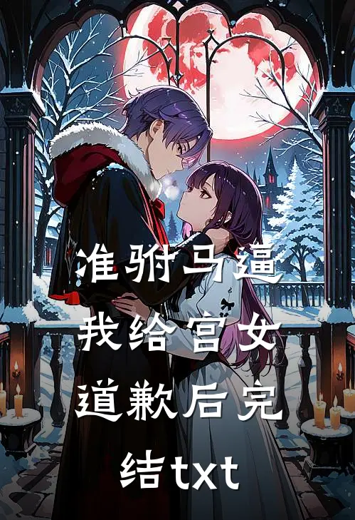准驸马逼我给宫女道歉后完结txt
