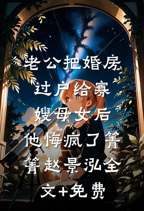 老公把婚房过户给寡嫂母女后，他悔疯了箐箐赵景泓全文+免费