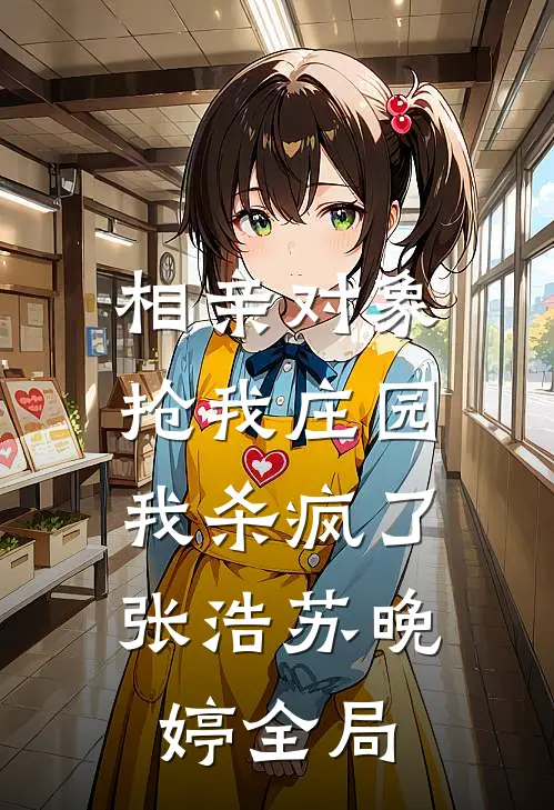 相亲对象抢我庄园，我杀疯了张浩苏晚婷全局